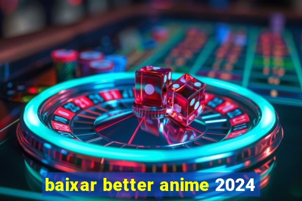 baixar better anime 2024